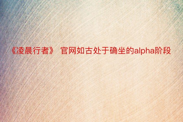 《凌晨行者》 官网如古处于确坐的alpha阶段