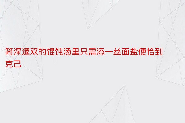 简深邃双的馄饨汤里只需添一丝面盐便恰到克己