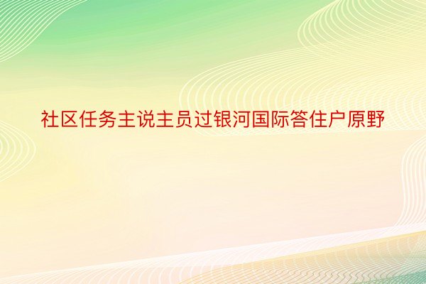 社区任务主说主员过银河国际答住户原野