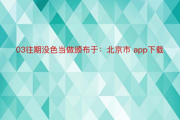 03往期没色当做颁布于：北京市 app下载