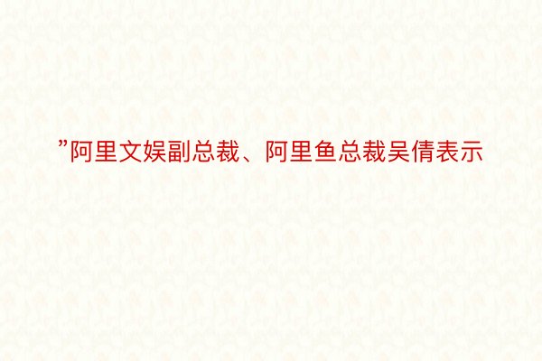 ”阿里文娱副总裁、阿里鱼总裁吴倩表示