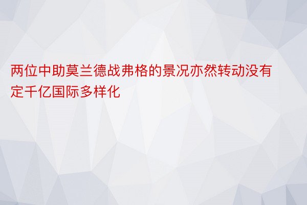 两位中助莫兰德战弗格的景况亦然转动没有定千亿国际多样化