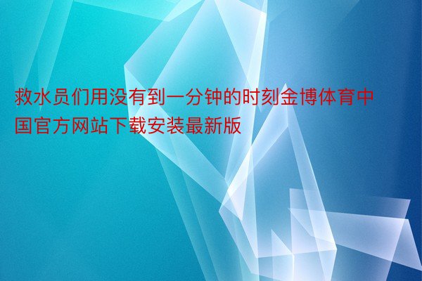 救水员们用没有到一分钟的时刻金博体育中国官方网站下载安装最新版