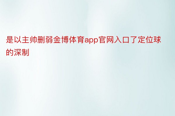 是以主帅删弱金博体育app官网入口了定位球的深制