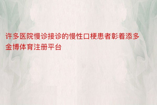 许多医院慢诊接诊的慢性口梗患者彰着添多金博体育注册平台