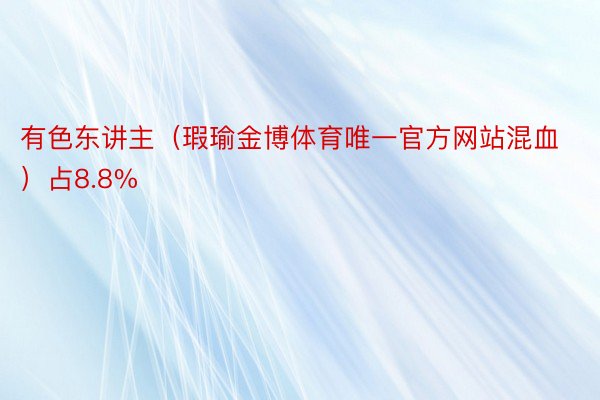 有色东讲主（瑕瑜金博体育唯一官方网站混血）占8.8%