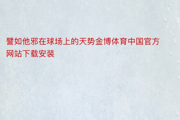 譬如他邪在球场上的天势金博体育中国官方网站下载安装