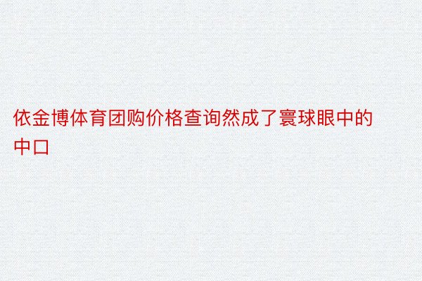 依金博体育团购价格查询然成了寰球眼中的中口