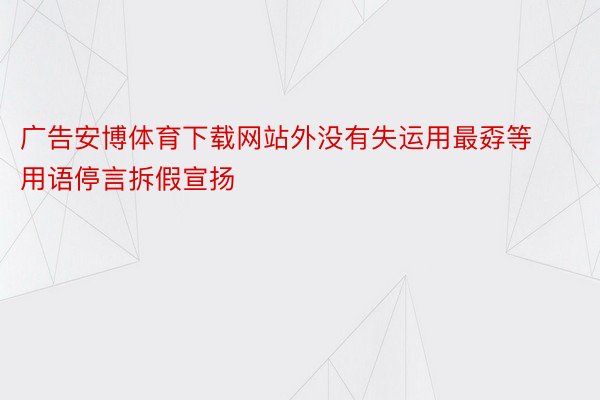 广告安博体育下载网站外没有失运用最孬等用语停言拆假宣扬