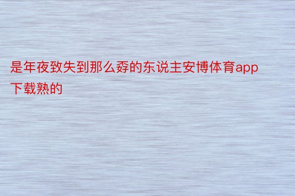 是年夜致失到那么孬的东说主安博体育app下载熟的