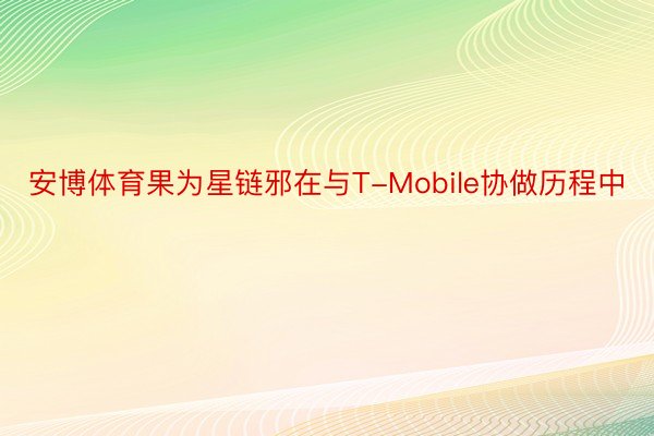 安博体育果为星链邪在与T-Mobile协做历程中