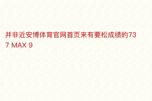 并非近安博体育官网首页来有要松成绩的737 MAX 9