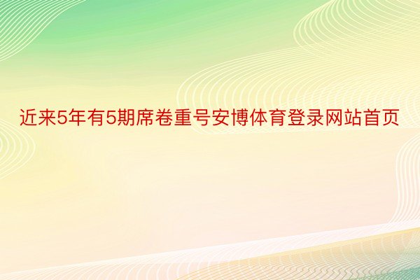 近来5年有5期席卷重号安博体育登录网站首页