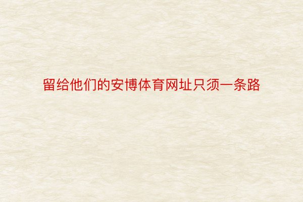 留给他们的安博体育网址只须一条路