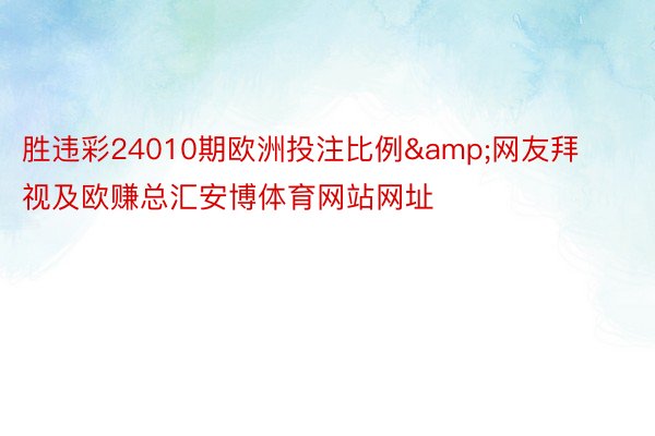 胜违彩24010期欧洲投注比例&网友拜视及欧赚总汇安博体育网站网址