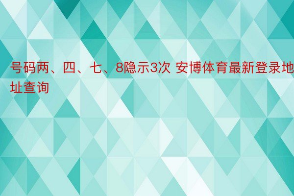 号码两、四、七、8隐示3次 安博体育最新登录地址查询