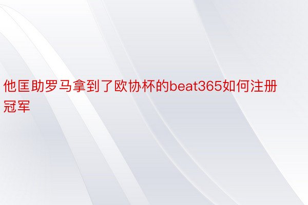 他匡助罗马拿到了欧协杯的beat365如何注册冠军