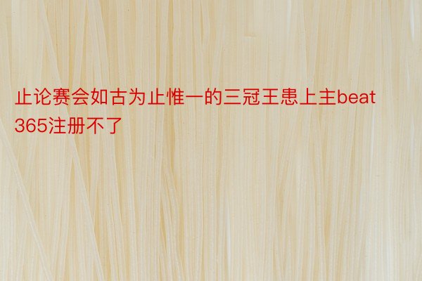 止论赛会如古为止惟一的三冠王患上主beat365注册不了