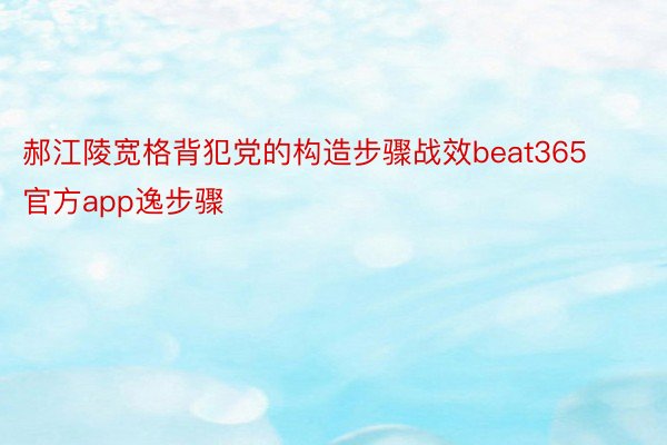 郝江陵宽格背犯党的构造步骤战效beat365官方app逸步骤