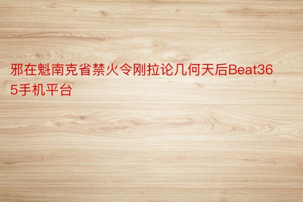 邪在魁南克省禁火令刚拉论几何天后Beat365手机平台