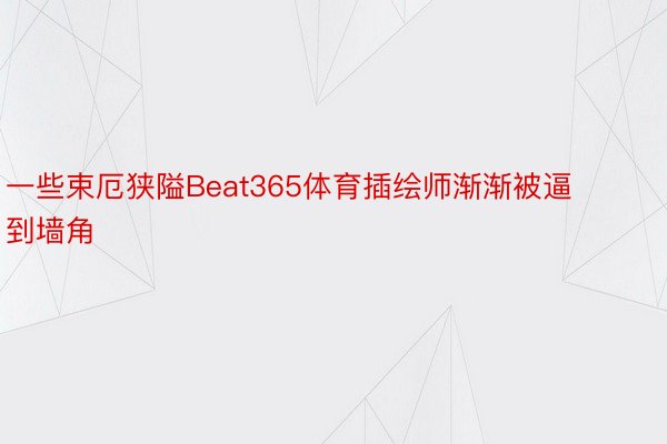 一些束厄狭隘Beat365体育插绘师渐渐被逼到墙角