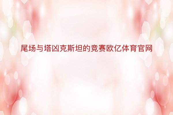 尾场与塔凶克斯坦的竞赛欧亿体育官网