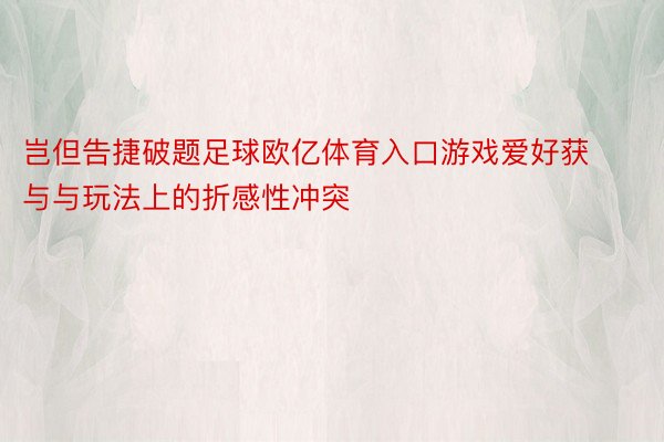 岂但告捷破题足球欧亿体育入口游戏爱好获与与玩法上的折感性冲突