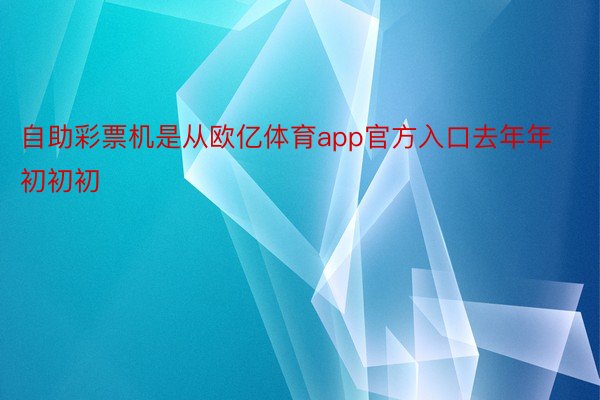 自助彩票机是从欧亿体育app官方入口去年年初初初