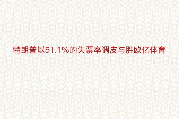 特朗普以51.1%的失票率调皮与胜欧亿体育