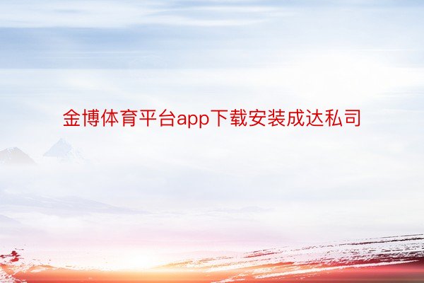 金博体育平台app下载安装成达私司