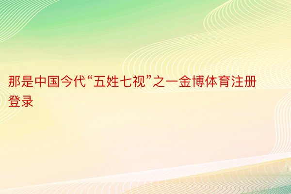 那是中国今代“五姓七视”之一金博体育注册登录