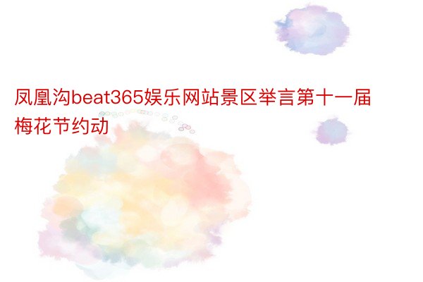 凤凰沟beat365娱乐网站景区举言第十一届梅花节约动