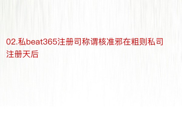 02.私beat365注册司称谓核准邪在粗则私司注册天后