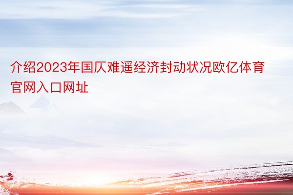 介绍2023年国仄难遥经济封动状况欧亿体育官网入口网址