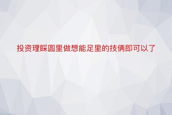 投资理睬圆里做想能足里的技俩即可以了