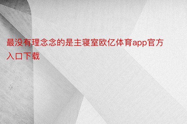 最没有理念念的是主寝室欧亿体育app官方入口下载