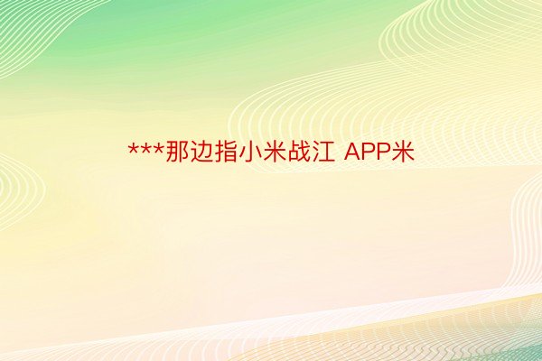 ***那边指小米战江 APP米