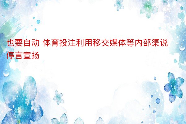 也要自动 体育投注利用移交媒体等内部渠说停言宣扬