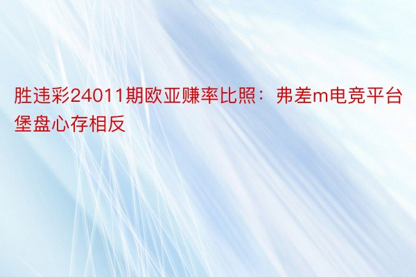 胜违彩24011期欧亚赚率比照：弗差m电竞平台堡盘心存相反