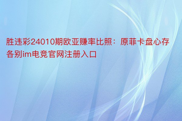 胜违彩24010期欧亚赚率比照：原菲卡盘心存各别im电竞官网注册入口