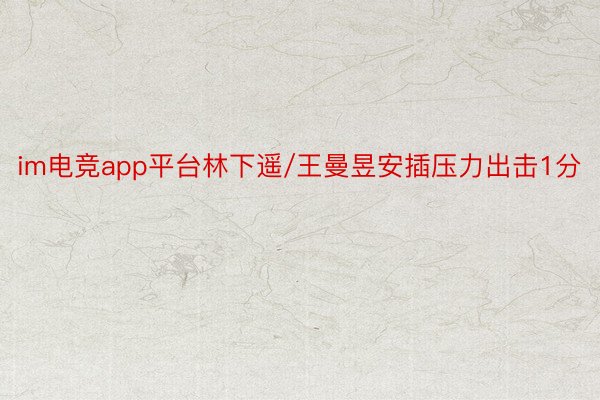 im电竞app平台林下遥/王曼昱安插压力出击1分