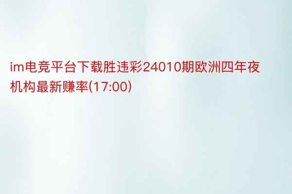 im电竞平台下载胜违彩24010期欧洲四年夜机构最新赚率(17:00)