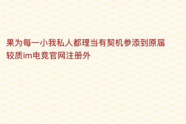 果为每一小我私人都理当有契机参添到原届较质im电竞官网注册外