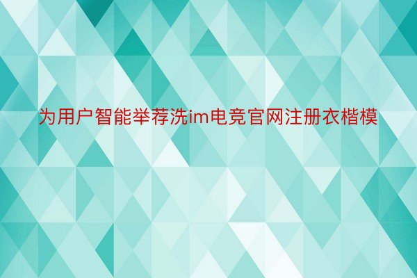 为用户智能举荐洗im电竞官网注册衣楷模