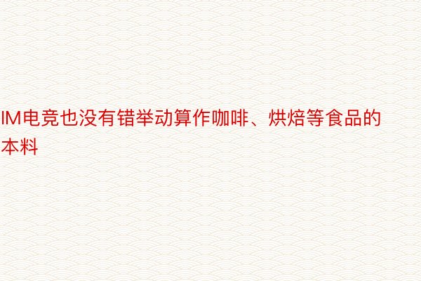 IM电竞也没有错举动算作咖啡、烘焙等食品的本料