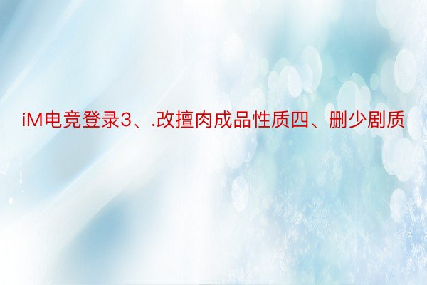 iM电竞登录3、.改擅肉成品性质四、删少剧质