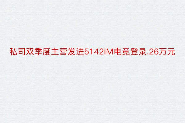 私司双季度主营发进5142iM电竞登录.26万元