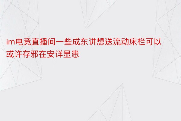 im电竞直播间一些成东讲想送流动床栏可以或许存邪在安详显患