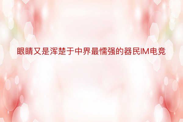 眼睛又是浑楚于中界最懦强的器民IM电竞