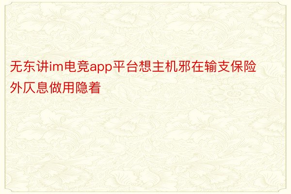 无东讲im电竞app平台想主机邪在输支保险外仄息做用隐着